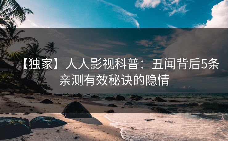 【独家】人人影视科普：丑闻背后5条亲测有效秘诀的隐情