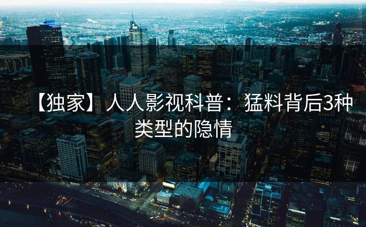 【独家】人人影视科普：猛料背后3种类型的隐情