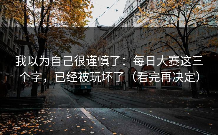 我以为自己很谨慎了：每日大赛这三个字，已经被玩坏了（看完再决定）
