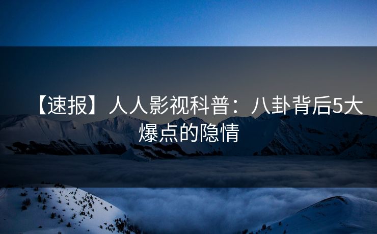 【速报】人人影视科普：八卦背后5大爆点的隐情