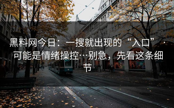 黑料网今日：一搜就出现的“入口” · 可能是情绪操控…别急，先看这条细节